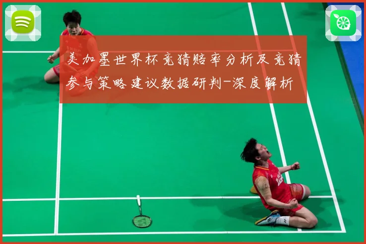 美加墨世界杯竞猜赔率分析及竞猜参与策略建议数据研判-深度解析