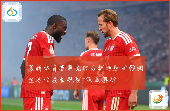 最新体育赛事竞猜分析与胜率预测全方位成长观察-深度解析