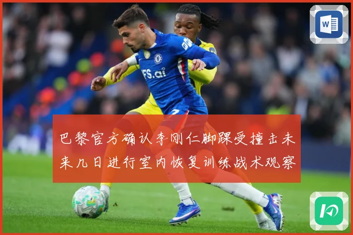 巴黎官方确认李刚仁脚踝受撞击未来几日进行室内恢复训练战术观察-深度解析