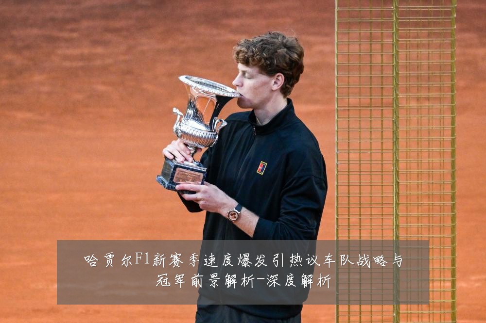 哈贾尔F1新赛季速度爆发引热议车队战略与冠军前景解析-深度解析