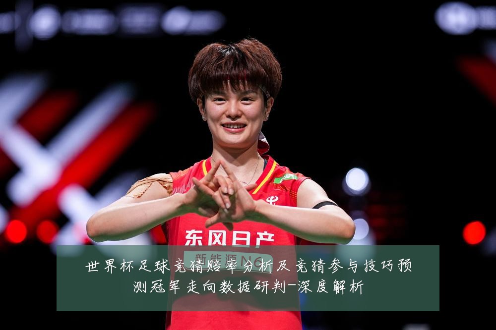 世界杯足球竞猜赔率分析及竞猜参与技巧预测冠军走向数据研判-深度解析