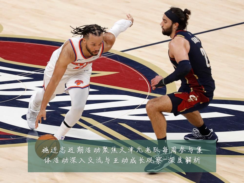 施连志近期活动聚焦天津元老队每周参与集体活动深入交流与互动成长观察-深度解析