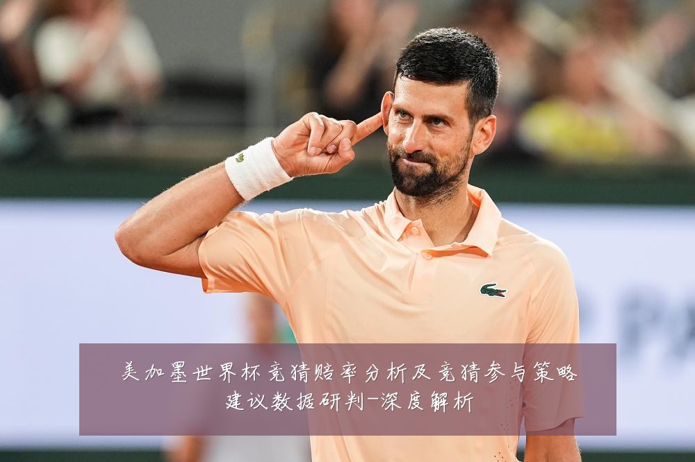 美加墨世界杯竞猜赔率分析及竞猜参与策略建议数据研判-深度解析