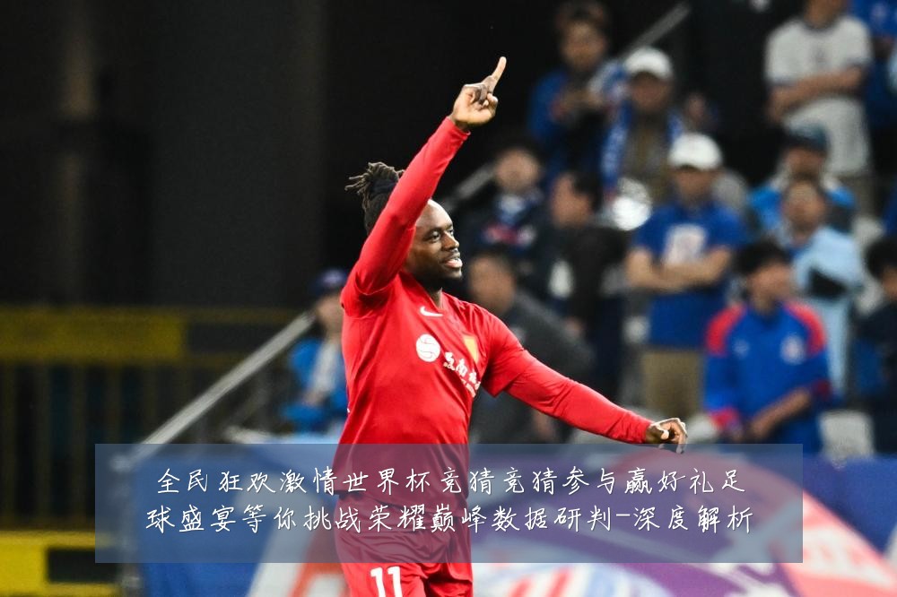 全民狂欢激情世界杯竞猜竞猜参与赢好礼足球盛宴等你挑战荣耀巅峰数据研判-深度解析